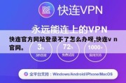 快连官方网站登录不了怎么办呀,快连v n官网。