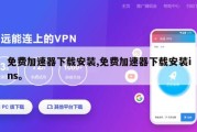 免费加速器下载安装,免费加速器下载安装ins。