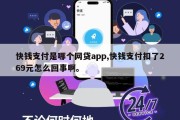 快钱支付是哪个网贷app,快钱支付扣了269元怎么回事啊。