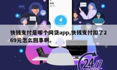快钱支付是哪个网贷app,快钱支付扣了269元怎么回事啊。