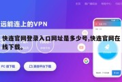 快连官网登录入口网址是多少号,快连官网在线下载。