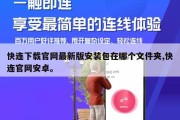快连下载官网最新版安装包在哪个文件夹,快连官网安卓。