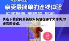 快连下载官网最新版安装包在哪个文件夹,快连官网安卓。