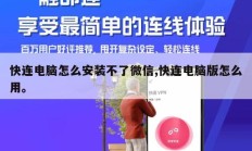 快连电脑怎么安装不了微信,快连电脑版怎么用。