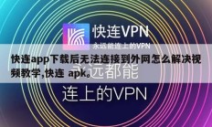 快连app下载后无法连接到外网怎么解决视频教学,快连 apk。