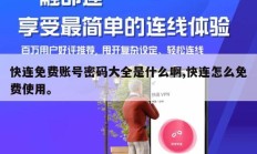 快连免费账号密码大全是什么啊,快连怎么免费使用。