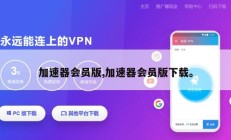 加速器会员版,加速器会员版下载。