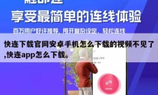 快连下载官网安卓手机怎么下载的视频不见了,快连app怎么下载。