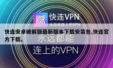 快连安卓破解版最新版本下载安装包,快连官方下载。