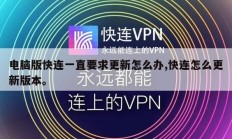 电脑版快连一直要求更新怎么办,快连怎么更新版本。