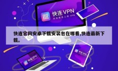 快连官网安卓下载安装包在哪看,快连最新下载。