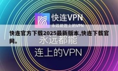 快连官方下载2025最新版本,快连下载官网。