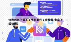 快连怎么下载不了手机软件了呀视频,安卓下载快连。