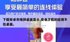 下载安卓市场到桌面显示,安卓下载的应用不在桌面。