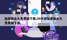 加速器永久免费版下载,99手游加速器永久免费版下载。