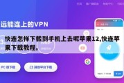 快连怎样下载到手机上去呢苹果12,快连苹果下载教程。