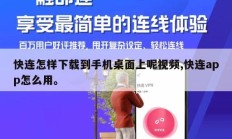 快连怎样下载到手机桌面上呢视频,快连app怎么用。