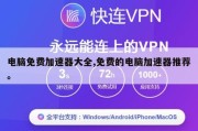 电脑免费加速器大全,免费的电脑加速器推荐。