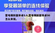 雷电模拟器安卓9.0,雷电模拟器安卓90怎么安装。