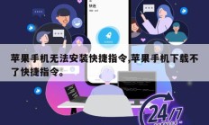 苹果手机无法安装快捷指令,苹果手机下载不了快捷指令。