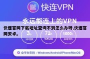 快连官网下载地址查询不到怎么办呀,快连官网安卓。