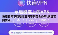 快连官网下载地址查询不到怎么办呀,快连官网安卓。