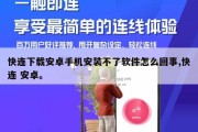 快连下载安卓手机安装不了软件怎么回事,快连 安卓。