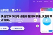 快连官网下载地址在哪看到啊苹果,快连苹果正式版。