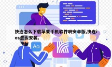 快连怎么下载苹果手机软件啊安卓版,快连ios怎么安装。