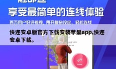 快连安卓版官方下载安装苹果app,快连 安卓下载。