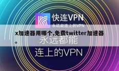 x加速器用哪个,免费twitter加速器。