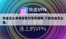 快连怎么用微信支付买东西呢,下载快连怎么用。