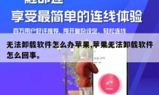 无法卸载软件怎么办苹果,苹果无法卸载软件怎么回事。