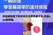 快连破解版下载安装包免费苹果手机,快连app破解版。