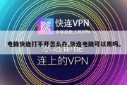 电脑快连打不开怎么办,快连电脑可以用吗。