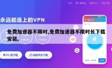 免费加速器不限时,免费加速器不限时长下载安装。