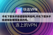 手机下载快手极速版有风险吗,手机下载快手极速版能赚钱是真的吗。