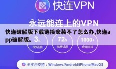 快连破解版下载链接安装不了怎么办,快连app破解版。