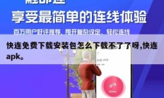 快连免费下载安装包怎么下载不了了呀,快连apk。