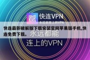 快连最新破解版下载安装官网苹果版手机,快连免费下载。