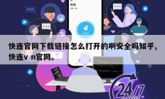 快连官网下载链接怎么打开的啊安全吗知乎,快连v n官网。