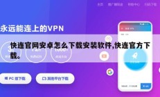 快连官网安卓怎么下载安装软件,快连官方下载。