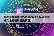 加速器破解版永久免费2023下载,加速器永久免费破解版最新版。