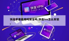 快连苹果能用吗安全吗,快连ios怎么安装。