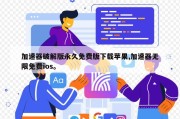 加速器破解版永久免费版下载苹果,加速器无限免费ios。