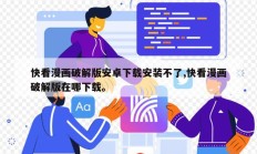 快看漫画破解版安卓下载安装不了,快看漫画破解版在哪下载。