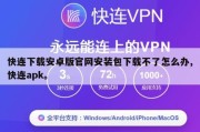 快连下载安卓版官网安装包下载不了怎么办,快连apk。