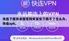 快连下载安卓版官网安装包下载不了怎么办,快连apk。
