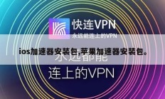 ios加速器安装包,苹果加速器安装包。