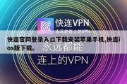 快连官网登录入口下载安装苹果手机,快连ios版下载。